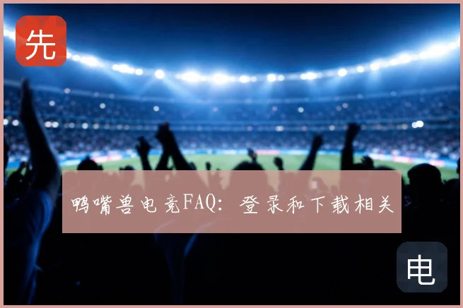 鸭嘴兽电竞FAQ：登录和下载相关