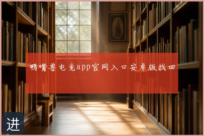 鸭嘴兽电竞app官网入口安卓版找回