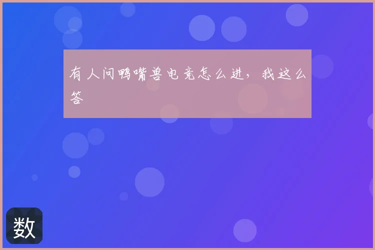 有人问鸭嘴兽电竞怎么进，我这么答
