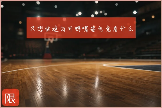只想快速打开鸭嘴兽电竞看什么