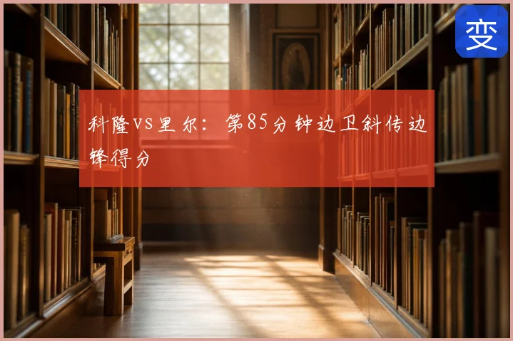科隆vs里尔：第85分钟边卫斜传边锋得分